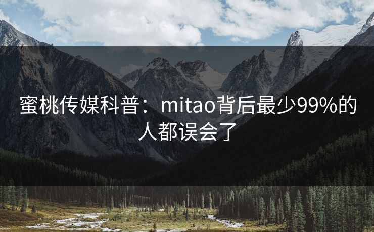 蜜桃传媒科普：mitao背后最少99%的人都误会了