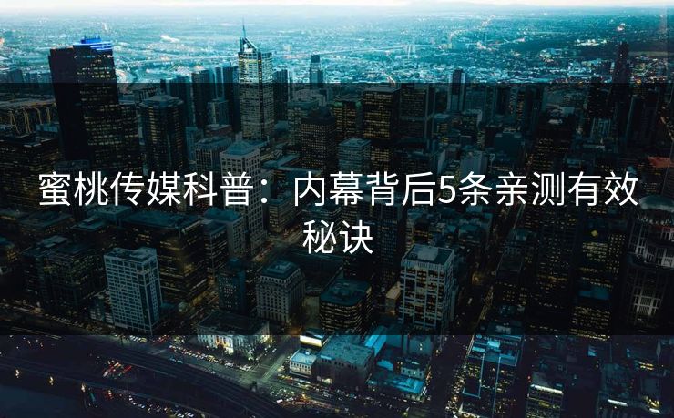 蜜桃传媒科普：内幕背后5条亲测有效秘诀