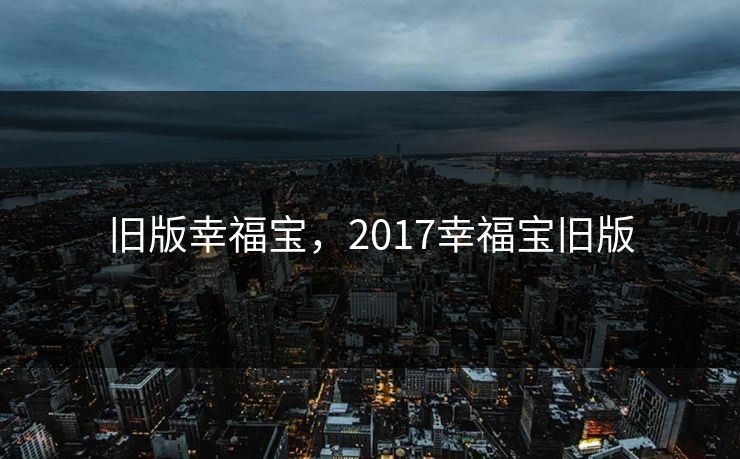 旧版幸福宝,2017幸福宝旧版 旧版幸福宝,2017幸福宝旧版