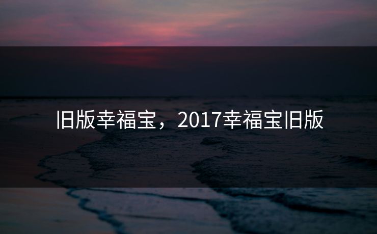 旧版幸福宝，2017幸福宝旧版