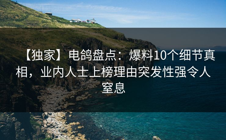 【独家】电鸽盘点：爆料10个细节真相，业内人士上榜理由突发性强令人窒息