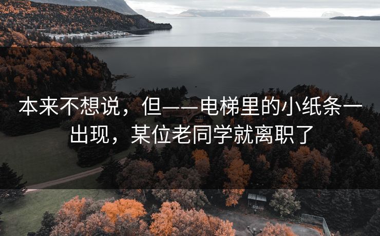本来不想说，但——电梯里的小纸条一出现，某位老同学就离职了