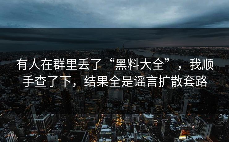 有人在群里丢了“黑料大全”，我顺手查了下，结果全是谣言扩散套路