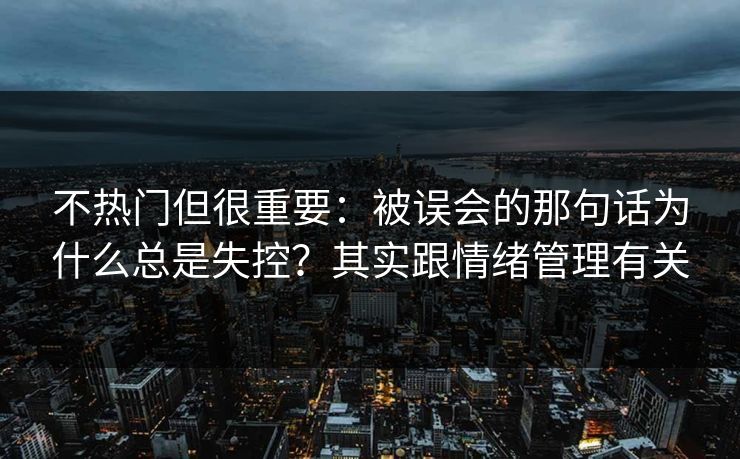 不热门但很重要：被误会的那句话为什么总是失控？其实跟情绪管理有关