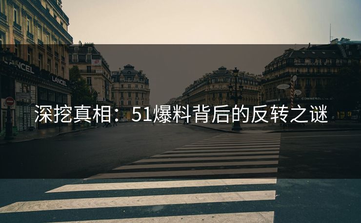 深挖真相：51爆料背后的反转之谜